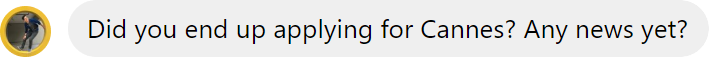Screenshot of a message asking, 'Did you end up applying for Cannes? Any news yet?'